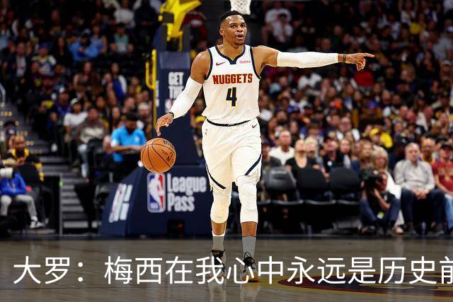 大罗：梅西在我心中永远是历史前五，但不知道他是不是比老马更好